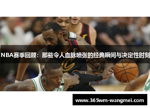 NBA赛季回顾：那些令人血脉喷张的经典瞬间与决定性时刻