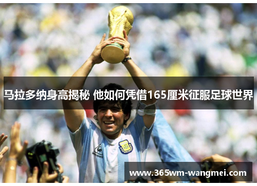 马拉多纳身高揭秘 他如何凭借165厘米征服足球世界