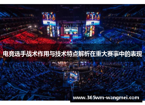 电竞选手战术作用与技术特点解析在重大赛事中的表现