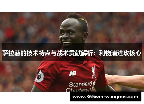 萨拉赫的技术特点与战术贡献解析：利物浦进攻核心