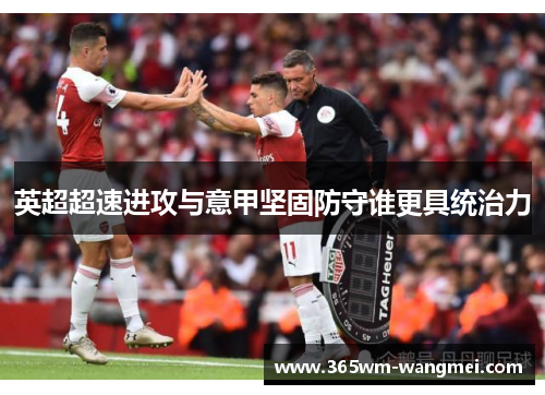 英超超速进攻与意甲坚固防守谁更具统治力
