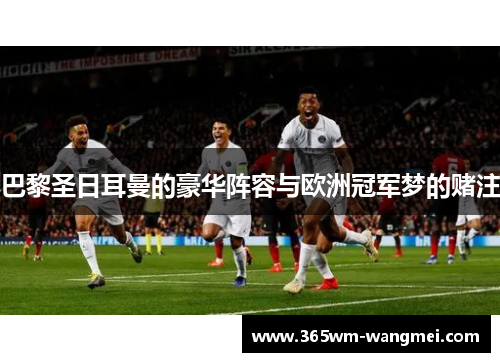 巴黎圣日耳曼的豪华阵容与欧洲冠军梦的赌注