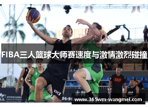 FIBA三人篮球大师赛速度与激情激烈碰撞
